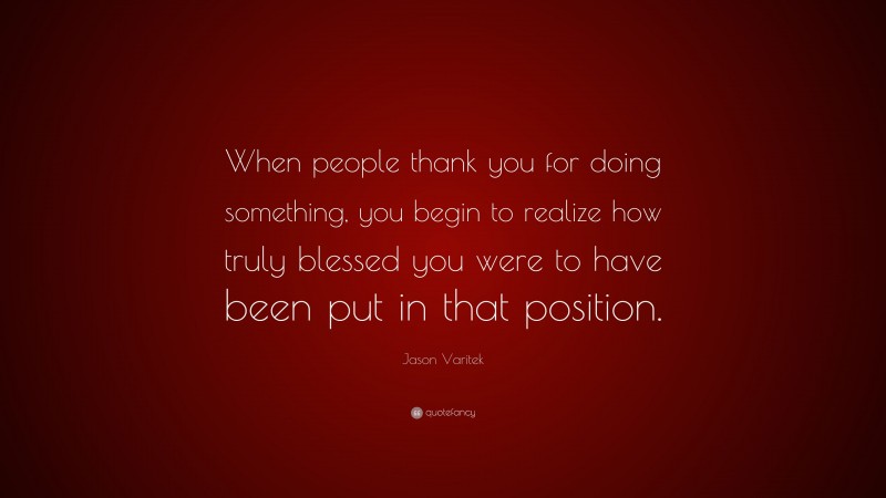 Jason Varitek Quote: “When people thank you for doing something, you begin to realize how truly blessed you were to have been put in that position.”