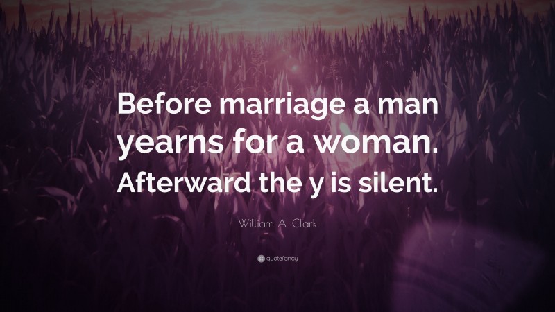 William A. Clark Quote: “Before marriage a man yearns for a woman. Afterward the y is silent.”