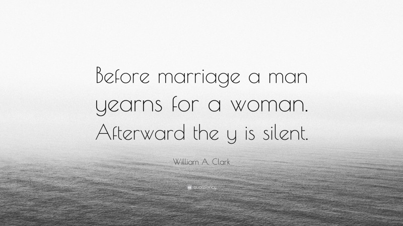 William A. Clark Quote: “Before marriage a man yearns for a woman. Afterward the y is silent.”
