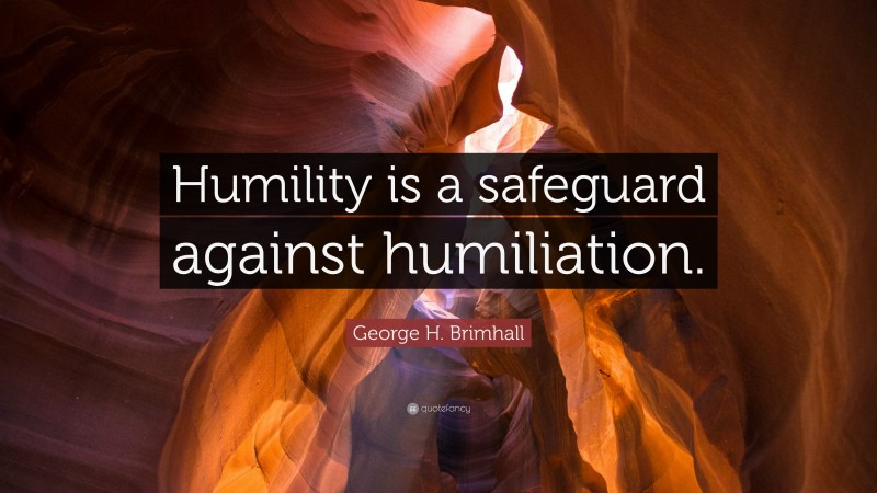George H. Brimhall Quote: “Humility is a safeguard against humiliation.”