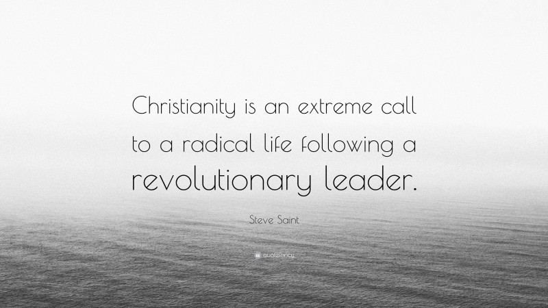 Steve Saint Quote: “Christianity is an extreme call to a radical life following a revolutionary leader.”
