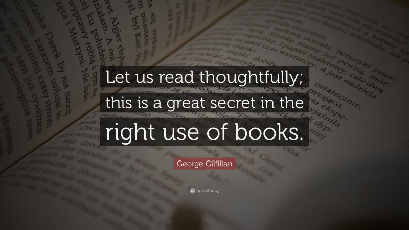 George Gilfillan Quote: “Let us read thoughtfully; this is a great secret in the right use of books.”