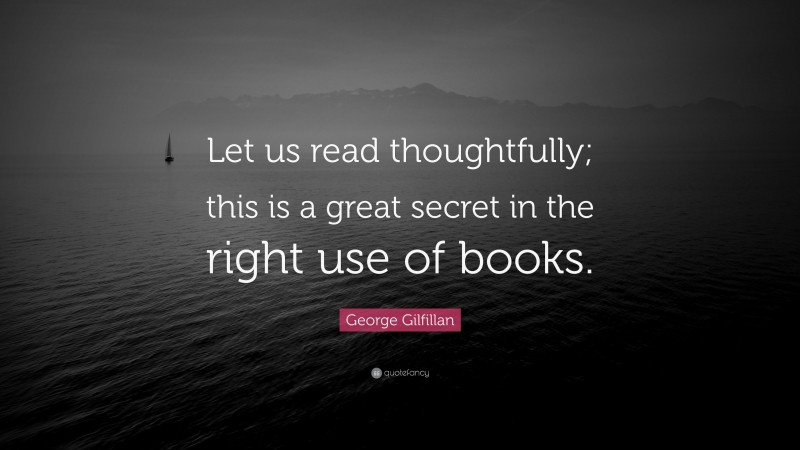 George Gilfillan Quote: “Let us read thoughtfully; this is a great secret in the right use of books.”