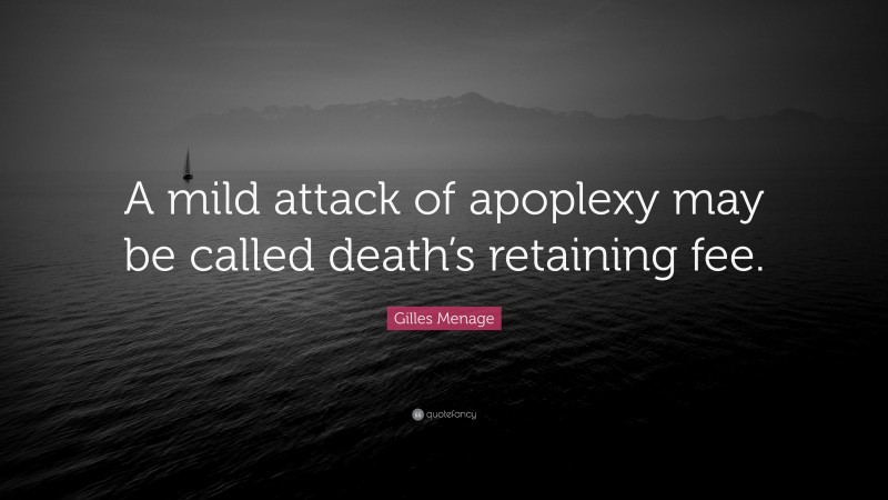 Gilles Menage Quote: “A mild attack of apoplexy may be called death’s retaining fee.”