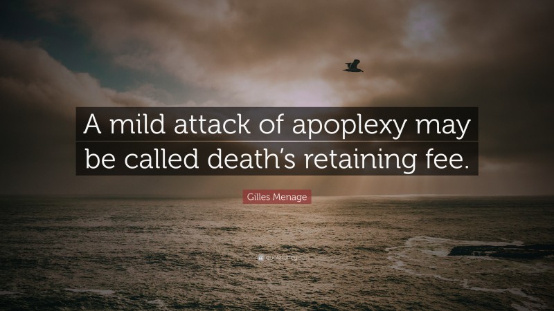 Gilles Menage Quote: “A mild attack of apoplexy may be called death’s retaining fee.”