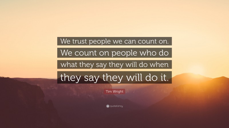 Tim Wright Quote: “We trust people we can count on. We count on people who do what they say they will do when they say they will do it.”