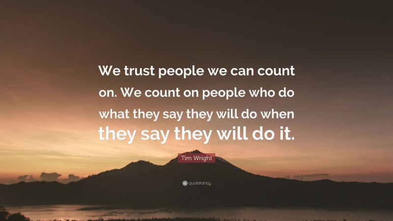 Tim Wright Quote: “We trust people we can count on. We count on people who do what they say they will do when they say they will do it.”