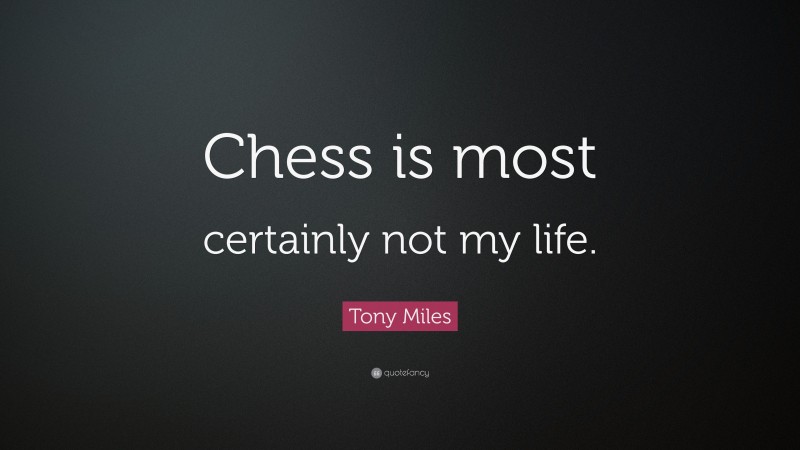 Tony Miles Quote: “Chess is most certainly not my life.”