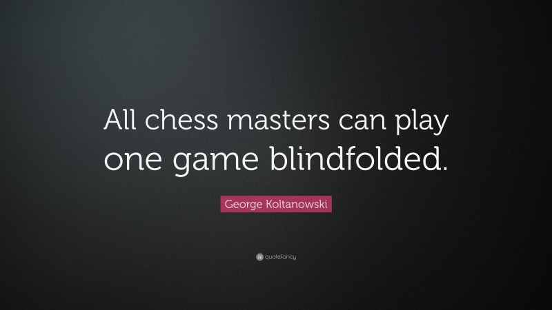 George Koltanowski Quote: “All chess masters can play one game blindfolded.”