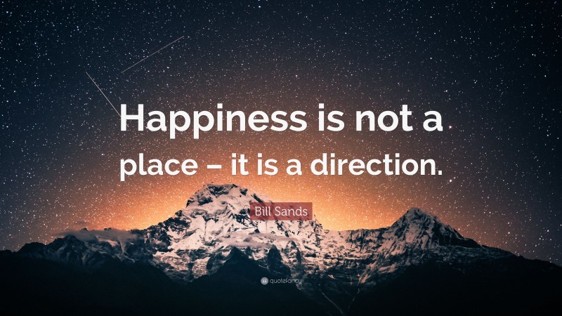 Bill Sands Quote: “Happiness is not a place – it is a direction.”