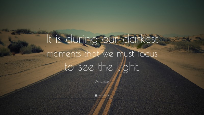 Aristotle Quote: “It is during our darkest moments that we must focus to see the light.”