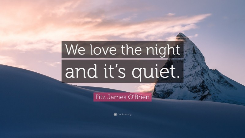 Fitz James O'Brien Quote: “We love the night and it’s quiet.”
