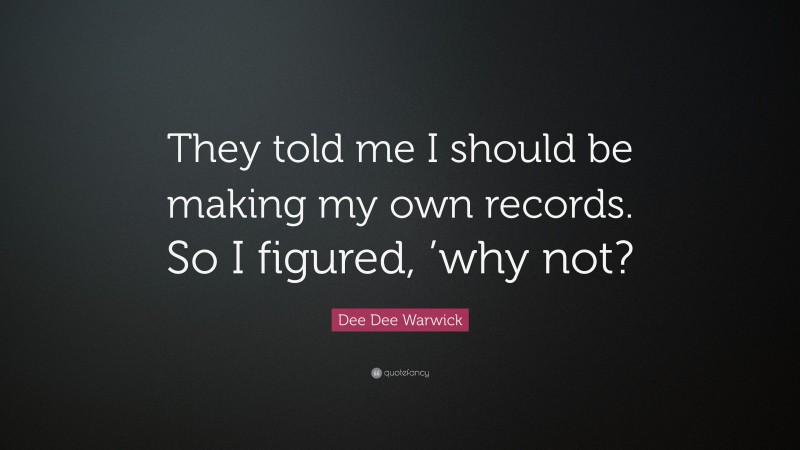 Dee Dee Warwick Quote: “They told me I should be making my own records. So I figured, ’why not?”