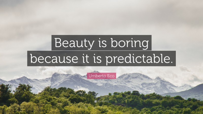 Umberto Eco Quote: “Beauty is boring because it is predictable.”