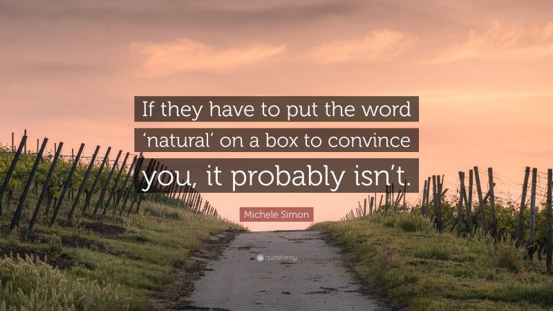 Michele Simon Quote: “If they have to put the word ‘natural’ on a box to convince you, it probably isn’t.”