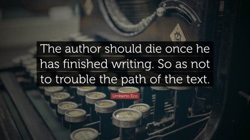 Umberto Eco Quote: “The author should die once he has finished writing. So as not to trouble the path of the text.”