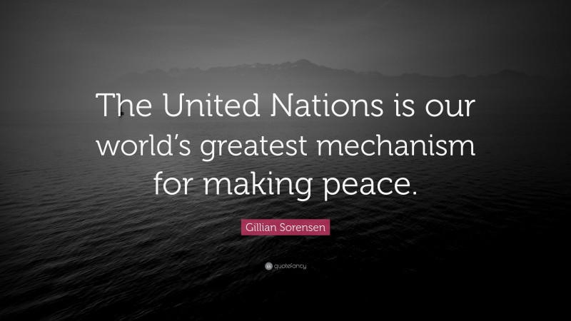Gillian Sorensen Quote: “The United Nations is our world’s greatest mechanism for making peace.”