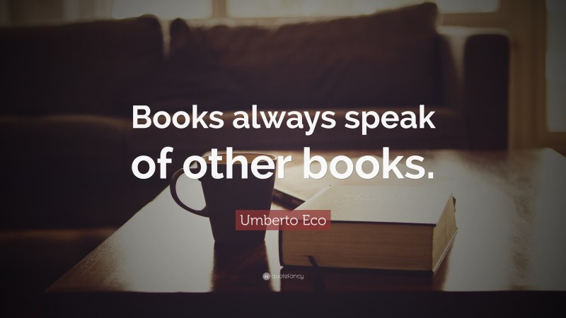 Umberto Eco Quote: “Books always speak of other books.”