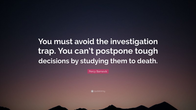 Percy Barnevik Quote: “You must avoid the investigation trap. You can’t postpone tough decisions by studying them to death.”