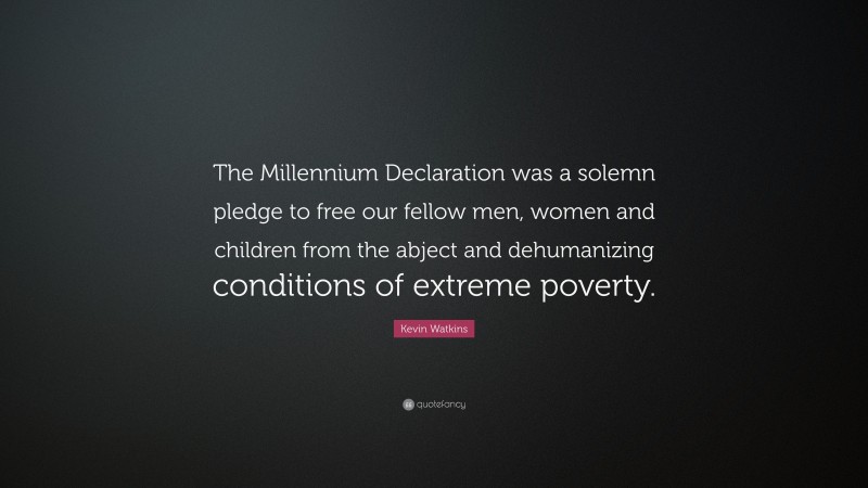 Kevin Watkins Quote: “The Millennium Declaration was a solemn pledge to free our fellow men, women and children from the abject and dehumanizing conditions of extreme poverty.”