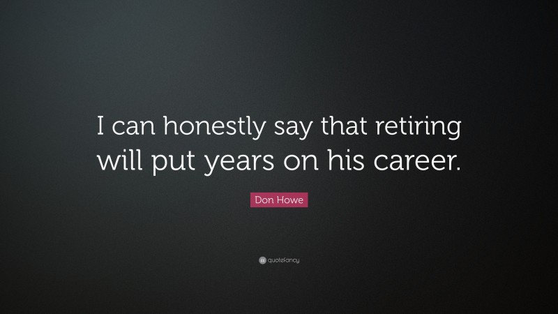 Don Howe Quote: “I can honestly say that retiring will put years on his career.”