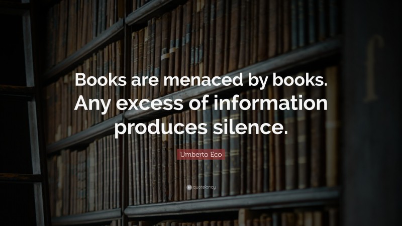 Umberto Eco Quote: “Books are menaced by books. Any excess of information produces silence.”