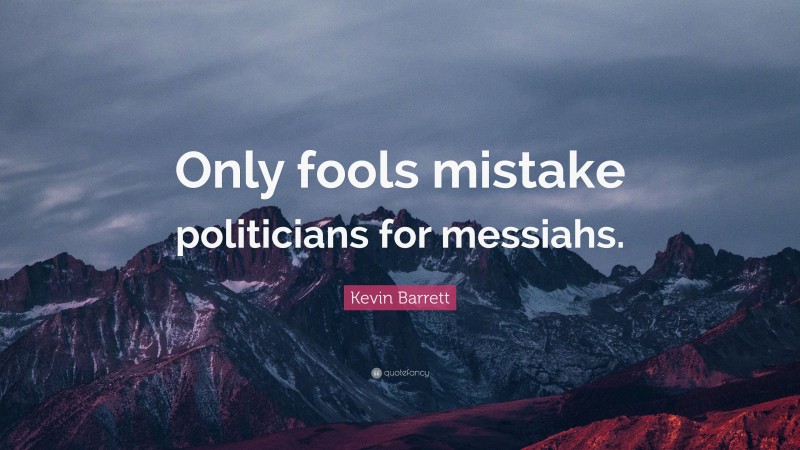 Kevin Barrett Quote: “Only fools mistake politicians for messiahs.”