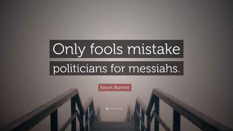 Kevin Barrett Quote: “Only fools mistake politicians for messiahs.”