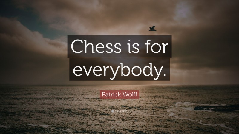 Patrick Wolff Quote: “Chess is for everybody.”