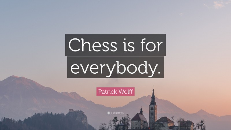 Patrick Wolff Quote: “Chess is for everybody.”