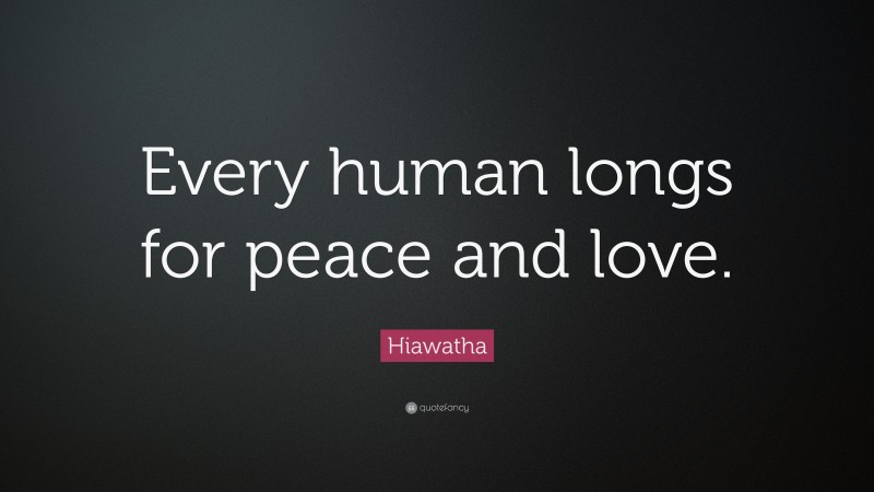 Hiawatha Quote: “Every human longs for peace and love.”