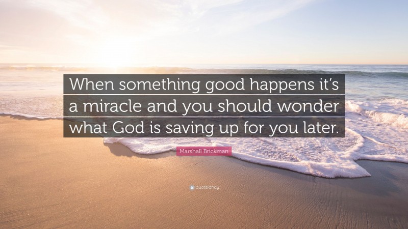 Marshall Brickman Quote: “When something good happens it’s a miracle and you should wonder what God is saving up for you later.”