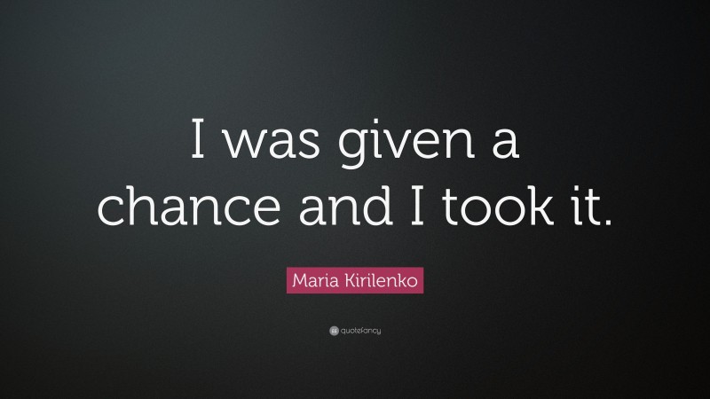 Maria Kirilenko Quote: “I was given a chance and I took it.”