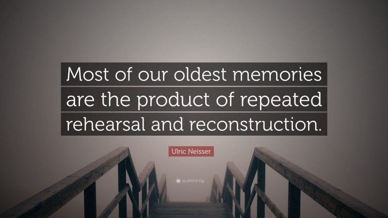 Ulric Neisser Quote: “Most of our oldest memories are the product of repeated rehearsal and reconstruction.”
