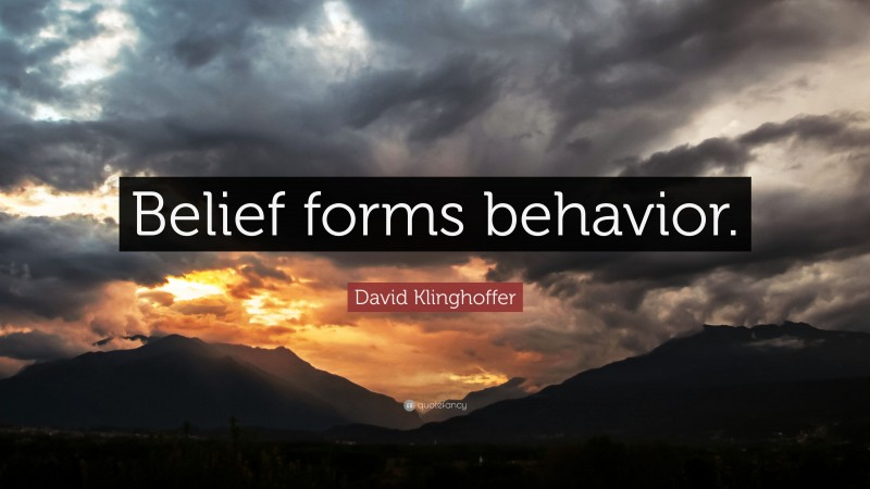 David Klinghoffer Quote: “Belief forms behavior.”