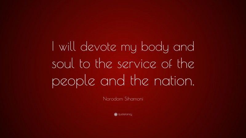 Norodom Sihamoni Quote: “I will devote my body and soul to the service of the people and the nation.”