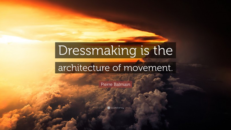 Pierre Balmain Quote: “Dressmaking is the architecture of movement.”