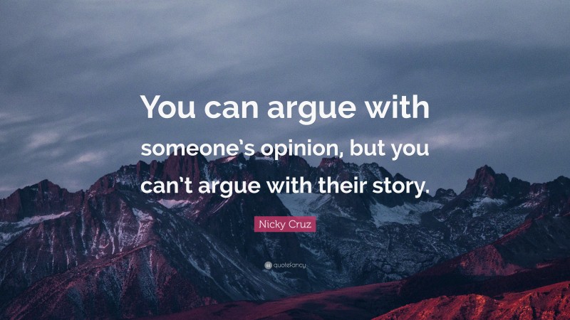 Nicky Cruz Quote: “You can argue with someone’s opinion, but you can’t argue with their story.”