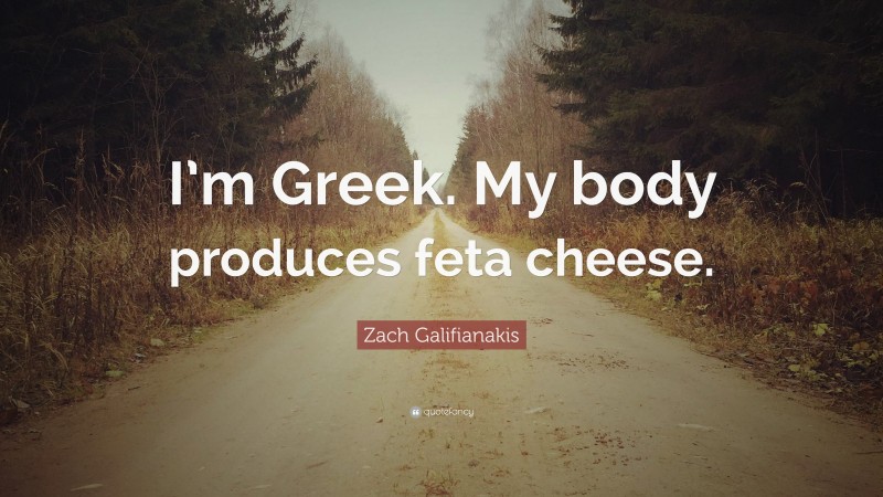 Zach Galifianakis Quote: “I’m Greek. My body produces feta cheese.”