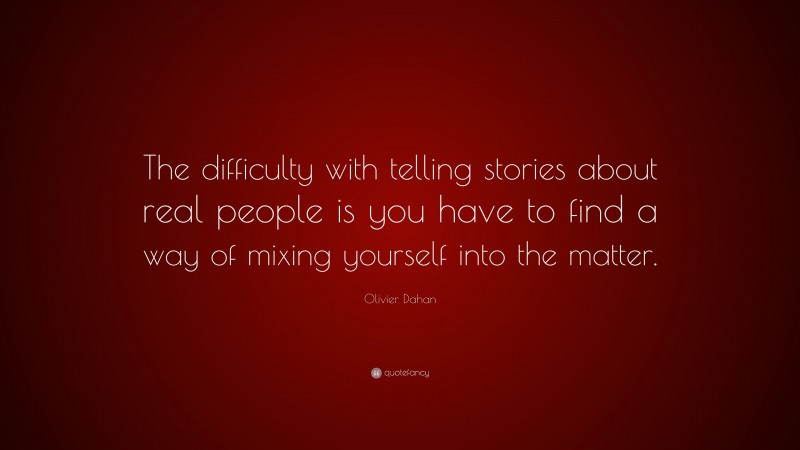 Olivier Dahan Quote: “The difficulty with telling stories about real people is you have to find a way of mixing yourself into the matter.”