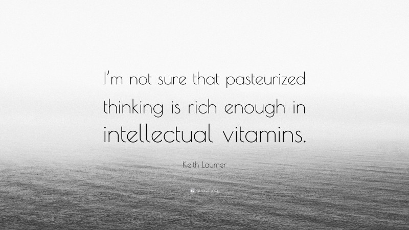 Keith Laumer Quote: “I’m not sure that pasteurized thinking is rich enough in intellectual vitamins.”