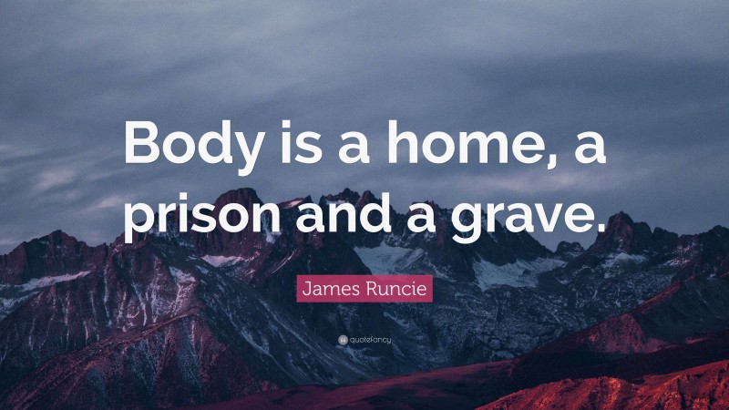 James Runcie Quote: “Body is a home, a prison and a grave.”