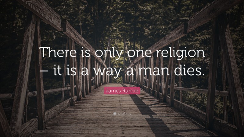 James Runcie Quote: “There is only one religion – it is a way a man dies.”