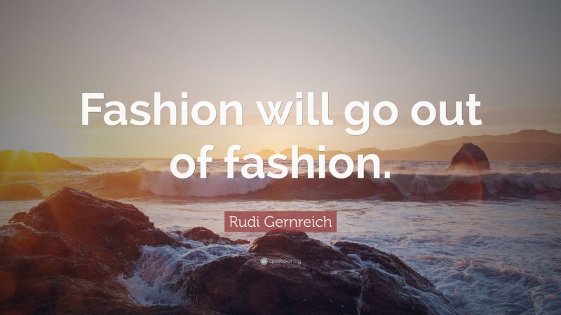 Rudi Gernreich Quote: “Fashion will go out of fashion.”