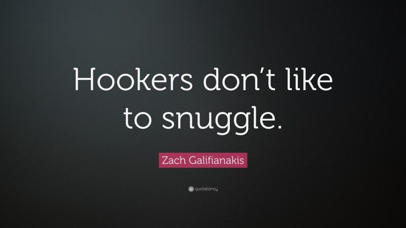 Zach Galifianakis Quote: “Hookers don’t like to snuggle.”