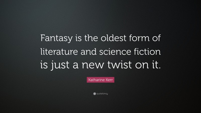 Katharine Kerr Quote: “Fantasy is the oldest form of literature and science fiction is just a new twist on it.”