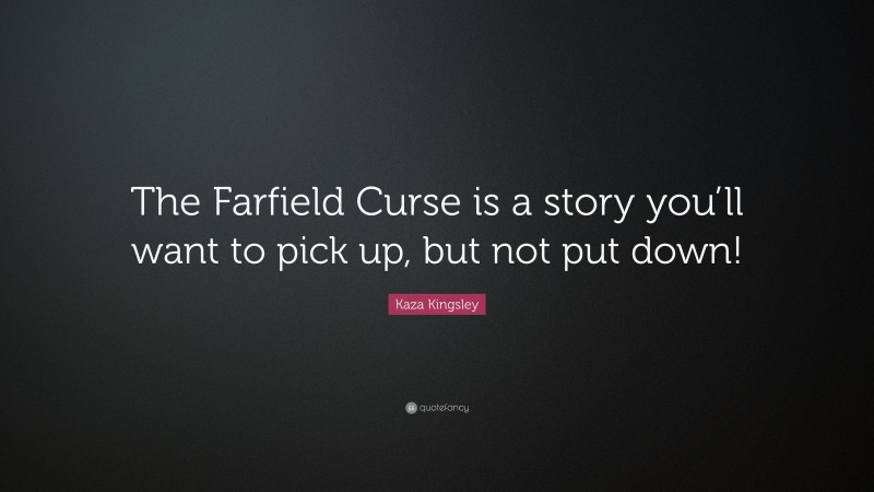 Kaza Kingsley Quote: “The Farfield Curse is a story you’ll want to pick up, but not put down!”