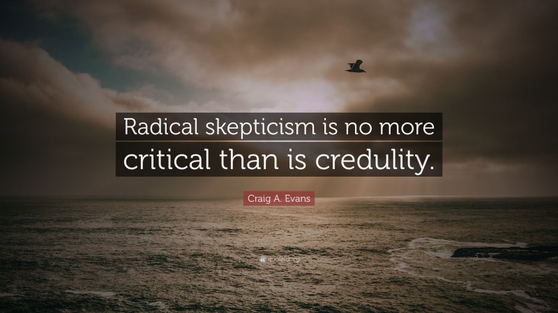 Craig A. Evans Quote: “Radical skepticism is no more critical than is credulity.”