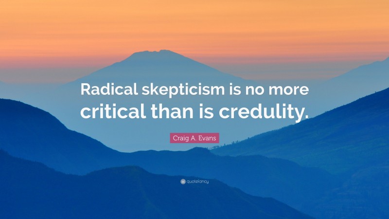 Craig A. Evans Quote: “Radical skepticism is no more critical than is credulity.”