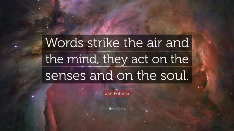 Jan Potocki Quote: “Words strike the air and the mind, they act on the senses and on the soul.”